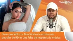 Decir que Yailin La Mas Viral es la artista más popular de RD es una falta de respeto a la música