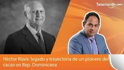 Héctor Rizek: legado y trayectoria de un pionero del cacao en Rep. Dominicana Héctor Rizek: legado y trayectoria de un pionero del cacao en Rep. Dominicana